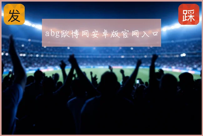 abg欧博网安卓版官网入口