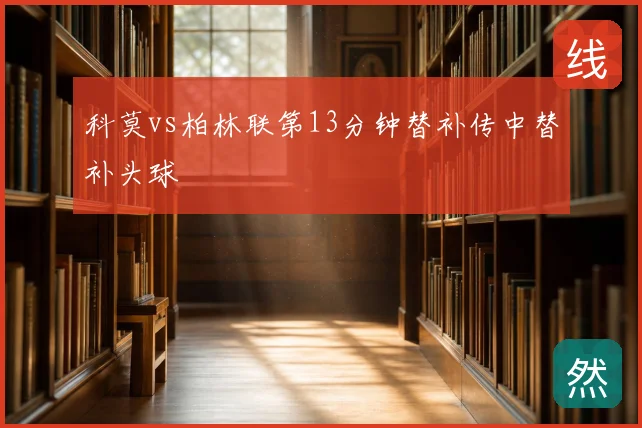 科莫vs柏林联第13分钟替补传中替补头球