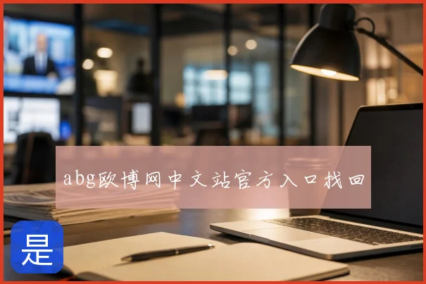 abg欧博网中文站官方入口找回