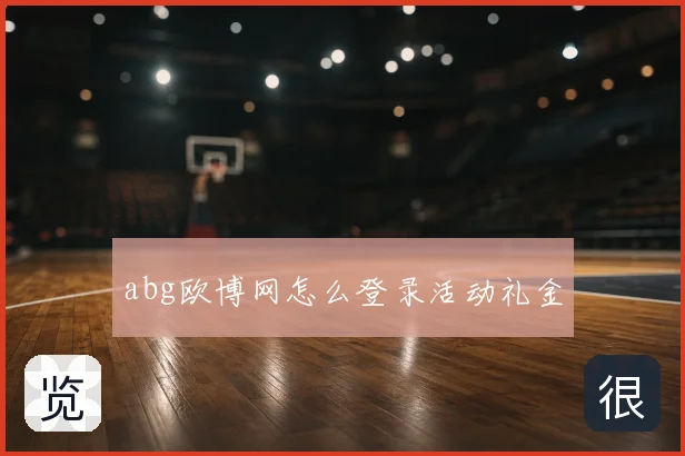 abg欧博网怎么登录活动礼金