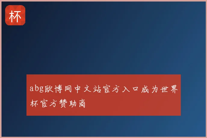 abg欧博网中文站官方入口成为世界杯官方赞助商