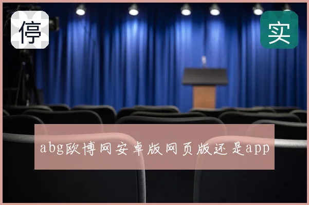 abg欧博网安卓版网页版还是app