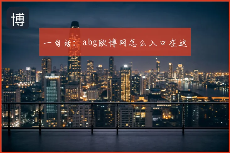 一句话：abg欧博网怎么入口在这