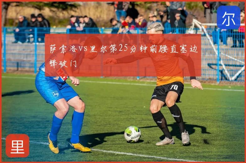 萨索洛vs里尔第25分钟前腰直塞边锋破门